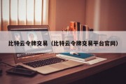 比特云令牌交易（比特云令牌交易平台官网）