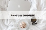 luna币价格（卢娜币价格）